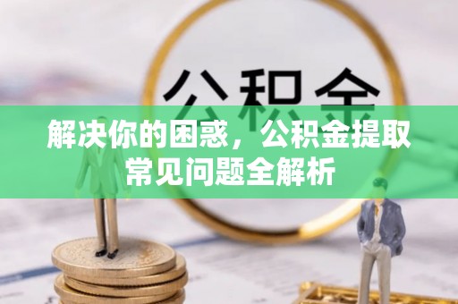 昌邑解决你的困惑，公积金提取常见问题全解析