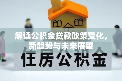 昌邑解读公积金贷款政策变化，新趋势与未来展望