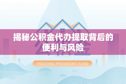 昌邑揭秘公积金代办提取背后的便利与风险