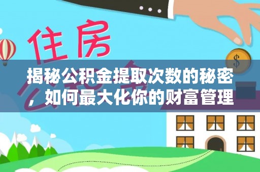 昌邑揭秘公积金提取次数的秘密，如何最大化你的财富管理