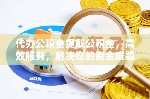 昌邑代办公积金提取公积金，高效服务，解决您的资金难题