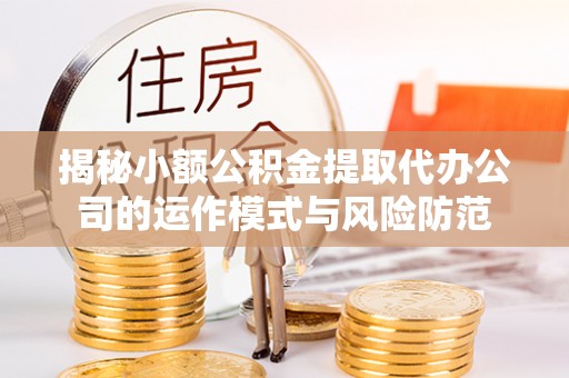 昌邑揭秘小额公积金提取代办公司的运作模式与风险防范