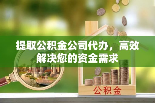 昌邑提取公积金公司代办，高效解决您的资金需求