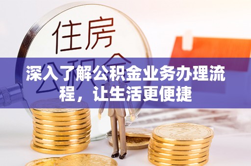 昌邑深入了解公积金业务办理流程，让生活更便捷