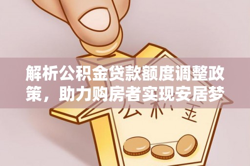 昌邑解析公积金贷款额度调整政策，助力购房者实现安居梦想