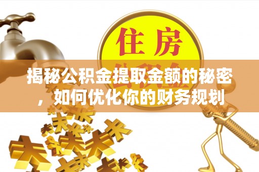昌邑揭秘公积金提取金额的秘密，如何优化你的财务规划