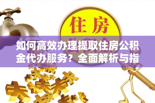 昌邑如何高效办理提取住房公积金代办服务？全面解析与指南