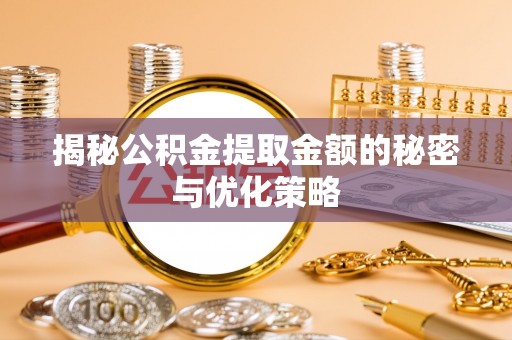 昌邑揭秘公积金提取金额的秘密与优化策略