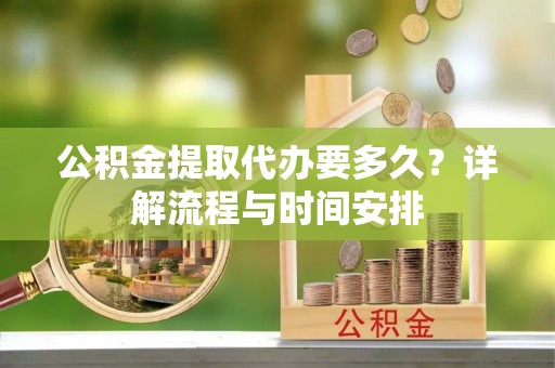 昌邑公积金提取代办要多久？详解流程与时间安排