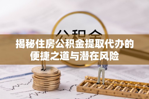 昌邑揭秘住房公积金提取代办的便捷之道与潜在风险