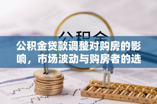 昌邑公积金贷款调整对购房的影响，市场波动与购房者的选择