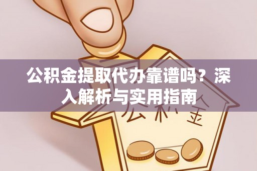 昌邑公积金提取代办靠谱吗？深入解析与实用指南