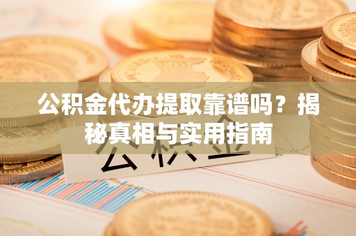 昌邑公积金代办提取靠谱吗？揭秘真相与实用指南