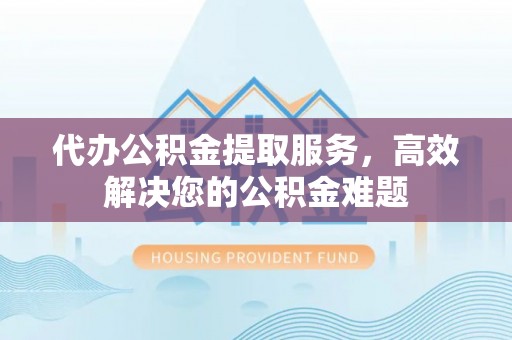 昌邑代办公积金提取服务，高效解决您的公积金难题
