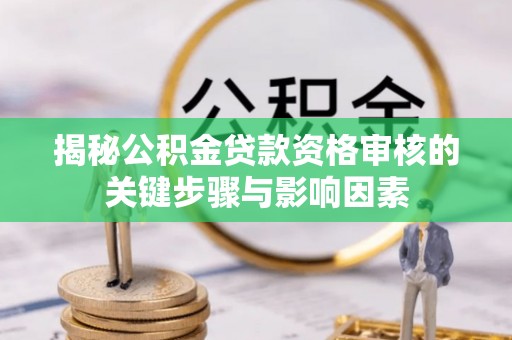 昌邑揭秘公积金贷款资格审核的关键步骤与影响因素