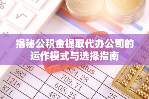 昌邑揭秘公积金提取代办公司的运作模式与选择指南