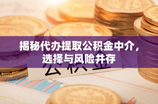 昌邑揭秘代办提取公积金中介，选择与风险并存