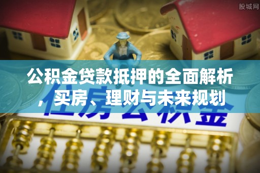 昌邑公积金贷款抵押的全面解析，买房、理财与未来规划