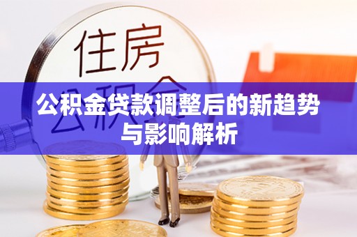 昌邑公积金贷款调整后的新趋势与影响解析
