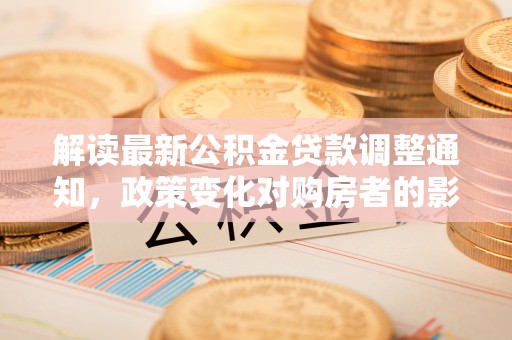 昌邑解读最新公积金贷款调整通知，政策变化对购房者的影响与应对策略