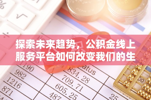 昌邑探索未来趋势，公积金线上服务平台如何改变我们的生活