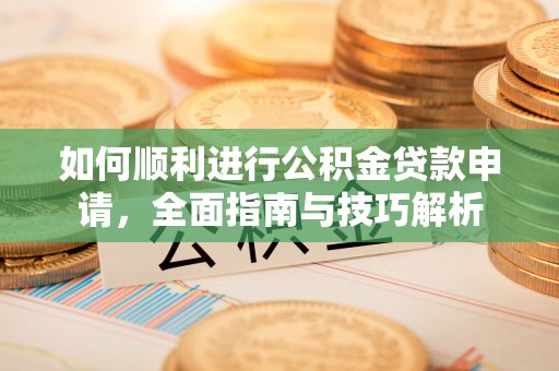 昌邑如何顺利进行公积金贷款申请，全面指南与技巧解析