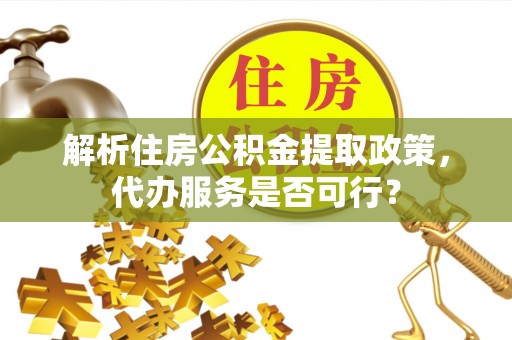 昌邑解析住房公积金提取政策，代办服务是否可行？