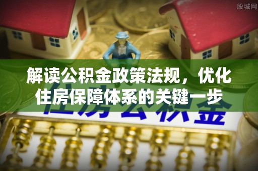 昌邑解读公积金政策法规，优化住房保障体系的关键一步