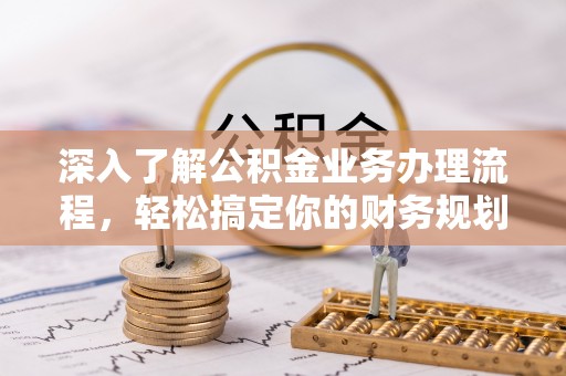 昌邑深入了解公积金业务办理流程，轻松搞定你的财务规划