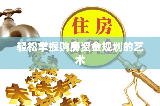 昌邑轻松掌握购房资金规划的艺术