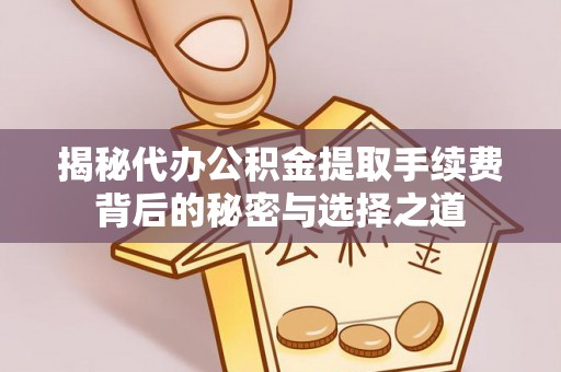 昌邑揭秘代办公积金提取手续费背后的秘密与选择之道