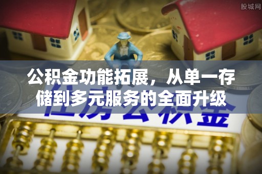 昌邑公积金功能拓展，从单一存储到多元服务的全面升级