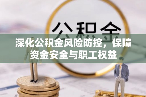 昌邑深化公积金风险防控，保障资金安全与职工权益