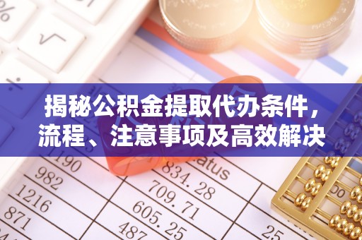 昌邑揭秘公积金提取代办条件，流程、注意事项及高效解决方案