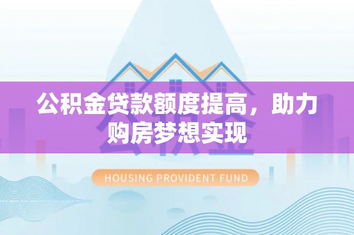 昌邑公积金贷款额度提高，助力购房梦想实现