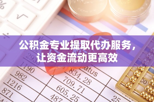 昌邑公积金专业提取代办服务，让资金流动更高效