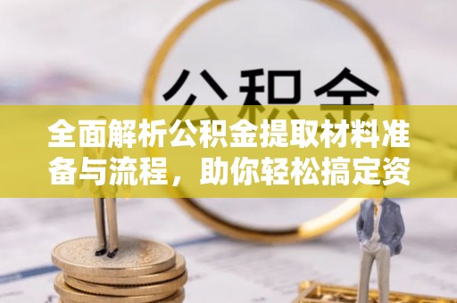 昌邑全面解析公积金提取材料准备与流程，助你轻松搞定资金提取