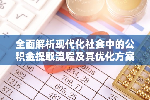 昌邑全面解析现代化社会中的公积金提取流程及其优化方案