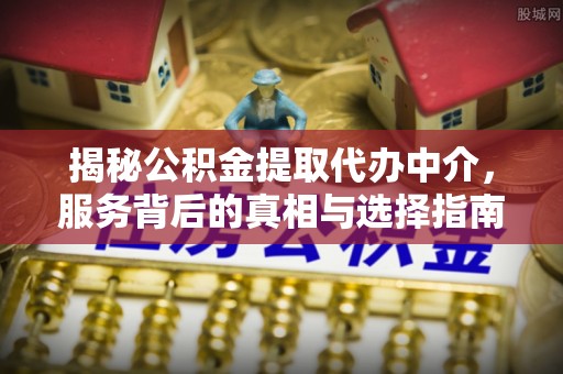 昌邑揭秘公积金提取代办中介，服务背后的真相与选择指南