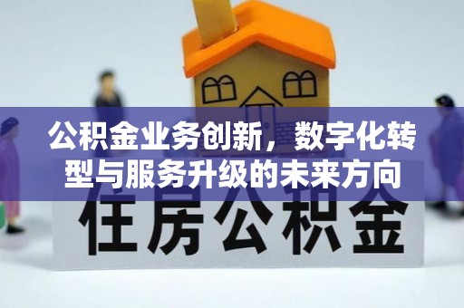 昌邑公积金业务创新，数字化转型与服务升级的未来方向
