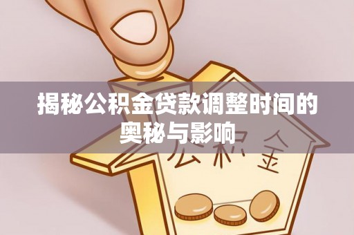 昌邑揭秘公积金贷款调整时间的奥秘与影响