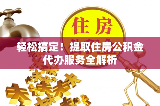 昌邑轻松搞定！提取住房公积金代办服务全解析