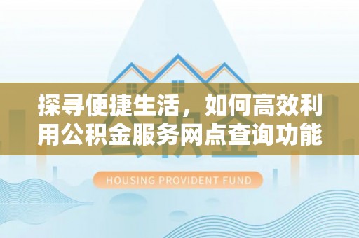 昌邑探寻便捷生活，如何高效利用公积金服务网点查询功能