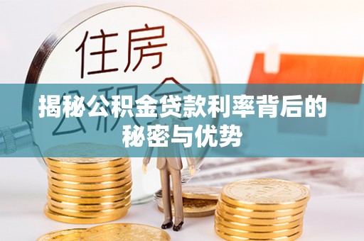 昌邑揭秘公积金贷款利率背后的秘密与优势