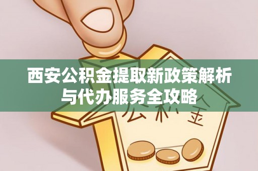 昌邑西安公积金提取新政策解析与代办服务全攻略
