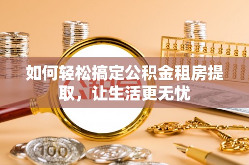 昌邑如何轻松搞定公积金租房提取，让生活更无忧