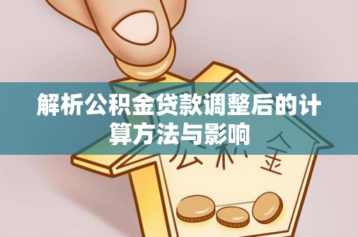 昌邑解析公积金贷款调整后的计算方法与影响