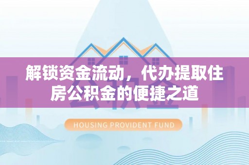 昌邑解锁资金流动，代办提取住房公积金的便捷之道