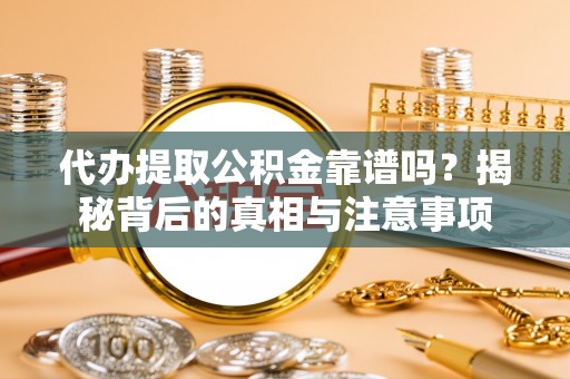 昌邑代办提取公积金靠谱吗？揭秘背后的真相与注意事项