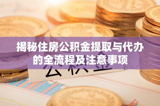 昌邑揭秘住房公积金提取与代办的全流程及注意事项